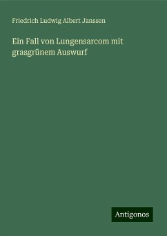 Ein Fall von Lungensarcom mit grasgrünem Auswurf - Janssen, Friedrich Ludwig Albert