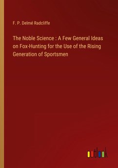 The Noble Science : A Few General Ideas on Fox-Hunting for the Use of the Rising Generation of Sportsmen