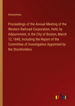 Proceedings of the Annual Meeting of the Western Railroad Corporation, Held, by Adjournment, in the City of Boston, March 12, 1840, Including the Report of the Committee of Investigation Appointed by the Stockholders Proceedings of the Annual Meeting of the Western Railroad Corporation, Held, by Adjournment, in the City of Boston, March 12, 1840, Including the Report of the Committee of Investigation Appointed by the Stockholders