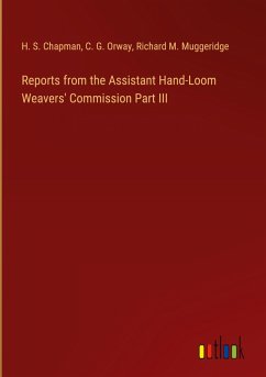 Reports from the Assistant Hand-Loom Weavers' Commission Part III - Chapman, H. S.; Orway, C. G.; Muggeridge, Richard M.