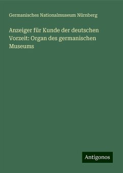 Anzeiger für Kunde der deutschen Vorzeit: Organ des germanischen Museums - Nürnberg, Germanisches Nationalmuseum