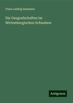 Die Gaugrafschaften im Wirtembergischen Schwaben - Baumann, Franz Ludwig