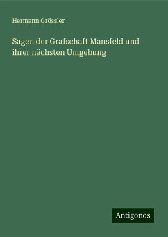 Sagen der Grafschaft Mansfeld und ihrer nächsten Umgebung - Grössler, Hermann