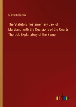 The Statutory Testamentary Law of Maryland, with the Decisions of the Courts Thereof, Explanatory of the Same