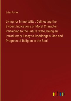 Living for Immortality : Delineating the Evident Indications of Moral Character Pertaining to the Future State, Being an Introductory Essay to Doddridge's Rise and Progress of Religion in the Soul - Foster, John