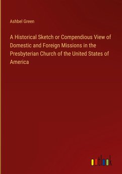 A Historical Sketch or Compendious View of Domestic and Foreign Missions in the Presbyterian Church of the United States of America - Green, Ashbel