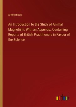 An Introduction to the Study of Animal Magnetism: With an Appendix, Containing Reports of British Practitioners in Favour of the Science