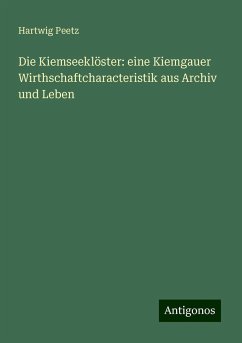 Die Kiemseeklöster: eine Kiemgauer Wirthschaftcharacteristik aus Archiv und Leben - Peetz, Hartwig