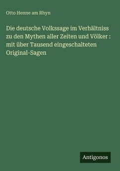 Cover Die deutsche Volkssage im Verhältniss zu den Mythen aller Zeiten und Völker : mit über Tausend eingeschalteten Original-Sagen