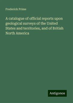 A catalogue of official reports upon geological surveys of the United States and territories, and of British North America - Prime, Frederick