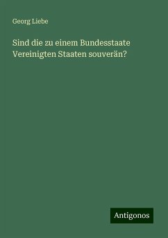 Sind die zu einem Bundesstaate Vereinigten Staaten souverän? - Liebe, Georg