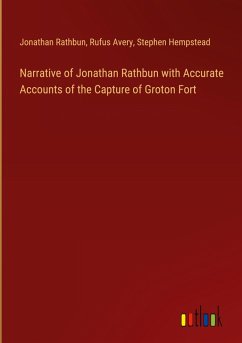 Narrative of Jonathan Rathbun with Accurate Accounts of the Capture of Groton Fort - Rathbun, Jonathan; Avery, Rufus; Hempstead, Stephen