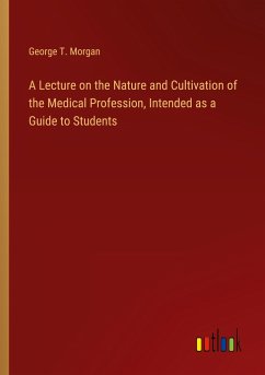 A Lecture on the Nature and Cultivation of the Medical Profession, Intended as a Guide to Students - Morgan, George T.