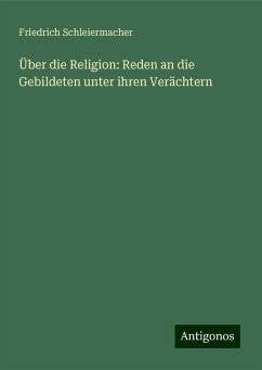 Über die Religion: Reden an die Gebildeten unter ihren Verächtern - Schleiermacher, Friedrich