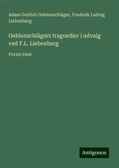 Oehlenschlägers tragoedier i udvalg ved F.L. Liebenberg - Oehlenschläger, Adam Gottlob; Liebenberg, Frederik Ludvig