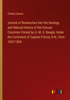 Journal of Researches Into the Geology and Natural History of the Various Countries Visited by H. M. S. Beagle, Under the Command of Captain Fitzroy, R.N., from 1832-1836 - Darwin, Charles