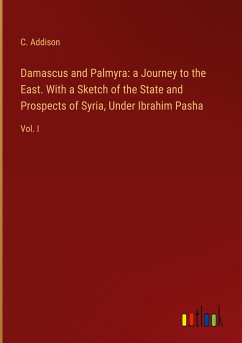 Damascus and Palmyra: a Journey to the East. With a Sketch of the State and Prospects of Syria, Under Ibrahim Pasha