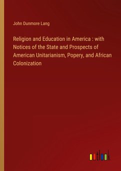 Religion and Education in America : with Notices of the State and Prospects of American Unitarianism, Popery, and African Colonization - Lang, John Dunmore