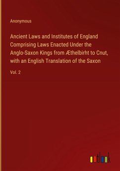 Ancient Laws and Institutes of England Comprising Laws Enacted Under the Anglo-Saxon Kings from Æthelbirht to Cnut, with an English Translation of the Saxon - Anonymous