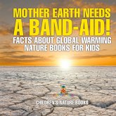 Mother Earth Needs A Band-Aid! Facts About Global Warming - Nature Books for Kids Children's Nature Books Mother Earth Needs A Band-Aid! Facts About Global Warming - Nature Books for Kids Children's Nature Books