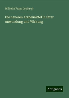 Die neueren Arzneimittel in ihrer Anwendung und Wirkung - Loebisch, Wilhelm Franz