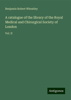 A catalogue of the library of the Royal Medical and Chirurgical Society of London - Wheatley, Benjamin Robert