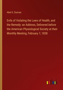 Evils of Violating the Laws of Health, and the Remedy: an Address, Delivered before the American Physiological Society at their Monthly Meeting, February 7, 1838