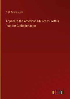 Appeal to the American Churches: with a Plan for Catholic Union - Schmucker, S. S.