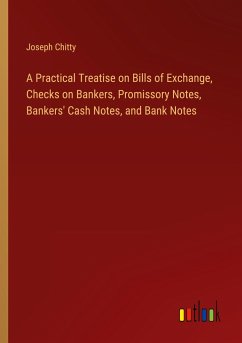 A Practical Treatise on Bills of Exchange, Checks on Bankers, Promissory Notes, Bankers' Cash Notes, and Bank Notes - Chitty, Joseph