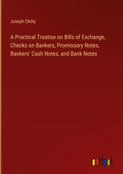 A Practical Treatise on Bills of Exchange, Checks on Bankers, Promissory Notes, Bankers' Cash Notes, and Bank Notes - Chitty, Joseph