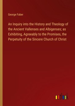 An Inquiry into the History and Theology of the Ancient Vallenses and Albigenses; as Exhibiting, Agreeably to the Promises, the Perpetuity of the Sincere Church of Christ