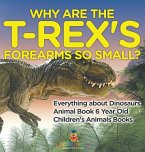 Why Are The T-Rex's Forearms So Small? Everything about Dinosaurs - Animal Book 6 Year Old   Children's Animal Books