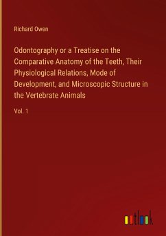 Odontography or a Treatise on the Comparative Anatomy of the Teeth, Their Physiological Relations, Mode of Development, and Microscopic Structure in the Vertebrate Animals - Owen, Richard