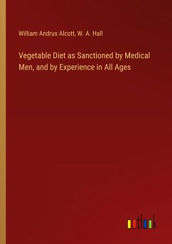 Vegetable Diet as Sanctioned by Medical Men, and by Experience in All Ages - Alcott, William Andrus; Hall, W. A.