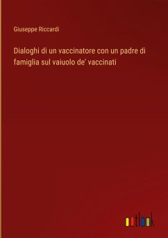 Dialoghi di un vaccinatore con un padre di famiglia sul vaiuolo de' vaccinati - Riccardi, Giuseppe