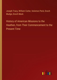 History of American Missions to the Heathen, from Their Commencement to the Present Time - Tracy, Joseph; Cutter, William; Peck, Solomon; Mudge, Enoch; Mack, Enoch