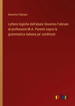 Lettere logiche dell'abate Severino Fabriani al professore M.A. Parenti sopra la grammatica italiana pe' sordimuti - Fabriani, Severino