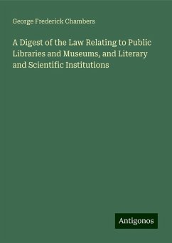 A Digest of the Law Relating to Public Libraries and Museums, and Literary and Scientific Institutions - Chambers, George Frederick