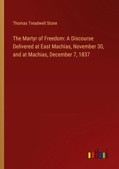 The Martyr of Freedom: A Discourse Delivered at East Machias, November 30, and at Machias, December 7, 1837