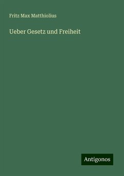 Ueber Gesetz und Freiheit - Matthiolius, Fritz Max