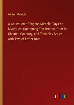 A Collection of English Miracle-Plays or Mysteries; Containing Ten Dramas from the Chester, Coventry, and Towneley Series, with Two of Latter Date