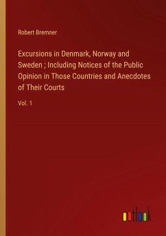Excursions in Denmark, Norway and Sweden ; Including Notices of the Public Opinion in Those Countries and Anecdotes of Their Courts