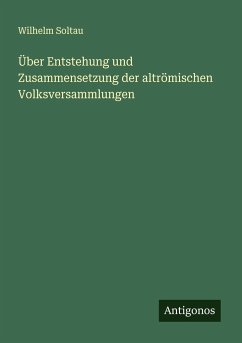 Über Entstehung und Zusammensetzung der altrömischen Volksversammlungen - Soltau, Wilhelm