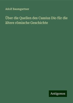 Über die Quellen des Cassius Dio für die ältere römische Geschichte - Baumgartner, Adolf