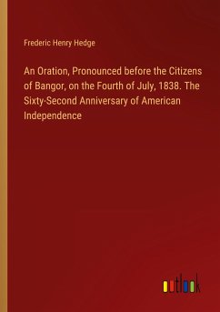 An Oration, Pronounced before the Citizens of Bangor, on the Fourth of July, 1838. The Sixty-Second Anniversary of American Independence