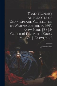 Traditionary Anecdotes of Shakespeare, Collected in Warwickshire in 1693, Now Publ. [By J.P. Collier] From the Orig. Ms. [Of J. Dowdall] - Dowdall, John