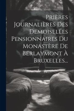 Prières Journalières Des Demoiselles Pensionnaires Du Monastère De Berlaymont À Bruxelles... - Anonymous