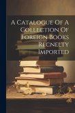 A Catalogue Of A Collection Of Foreign Books Recnelty Imported