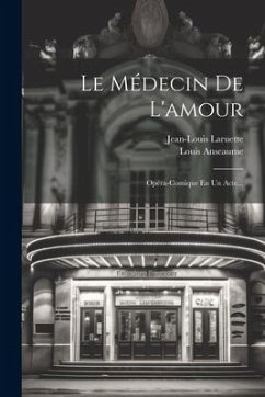 Le Médecin De L'amour: Opéra-comique En Un Acte... - Anseaume, Louis; Laruette, Jean-Louis