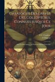 Catalogue des larves des coléoptères, connues jusqu'a ce jour: Avec la description de plusieurs espèces nouvelles